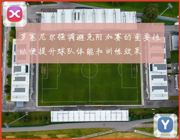 罗塞尼尔强调避免附加赛的重要性以便提升球队体能和训练效果