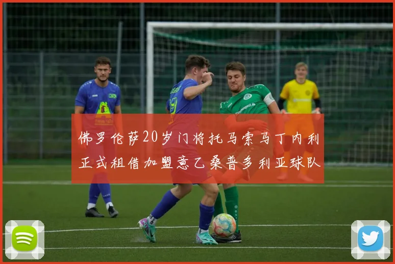 佛罗伦萨20岁门将托马索马丁内利正式租借加盟意乙桑普多利亚球队
